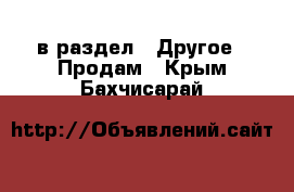  в раздел : Другое » Продам . Крым,Бахчисарай